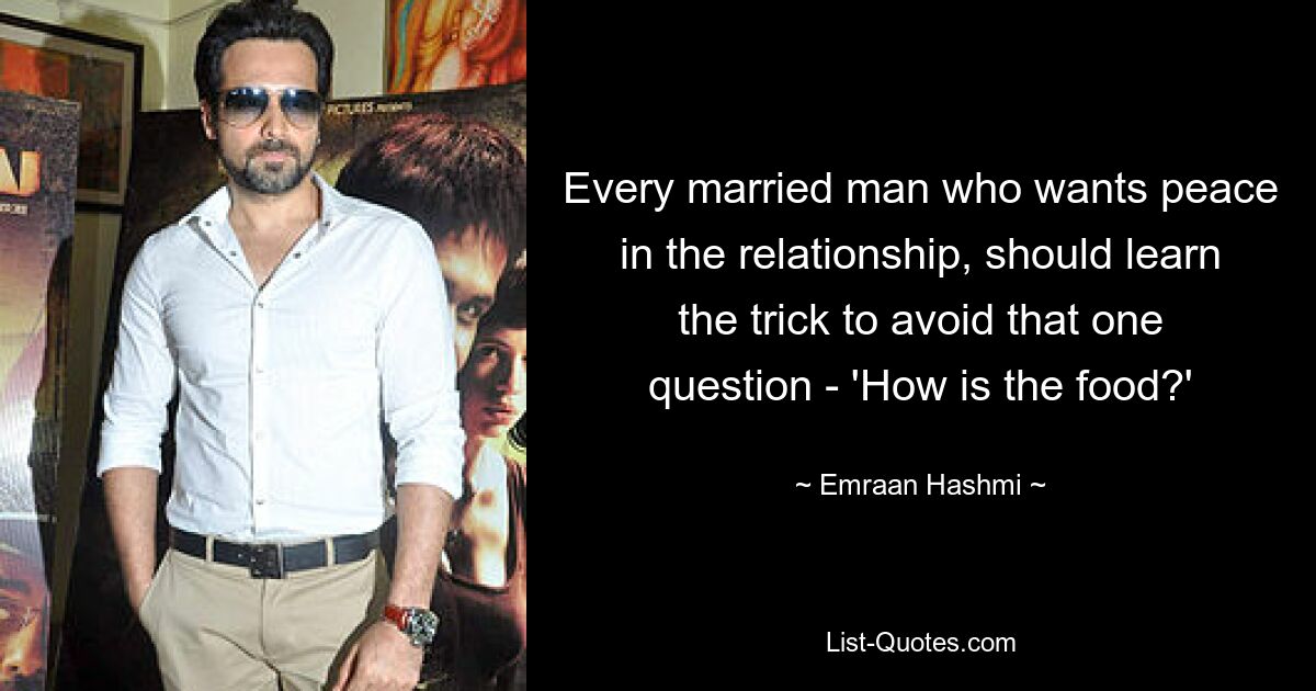 Every married man who wants peace in the relationship, should learn the trick to avoid that one question - 'How is the food?' — © Emraan Hashmi