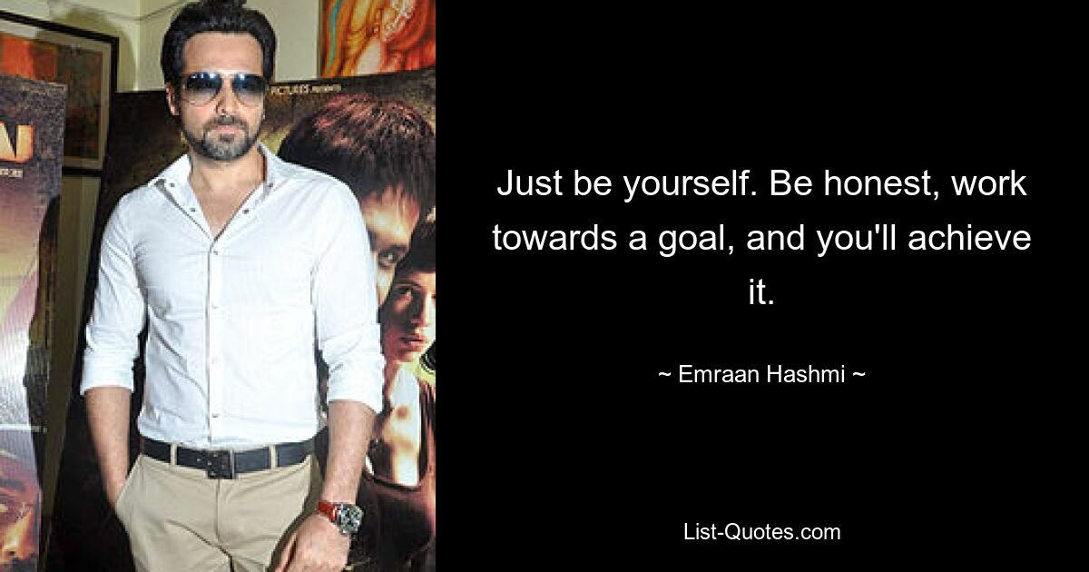 Just be yourself. Be honest, work towards a goal, and you'll achieve it. — © Emraan Hashmi