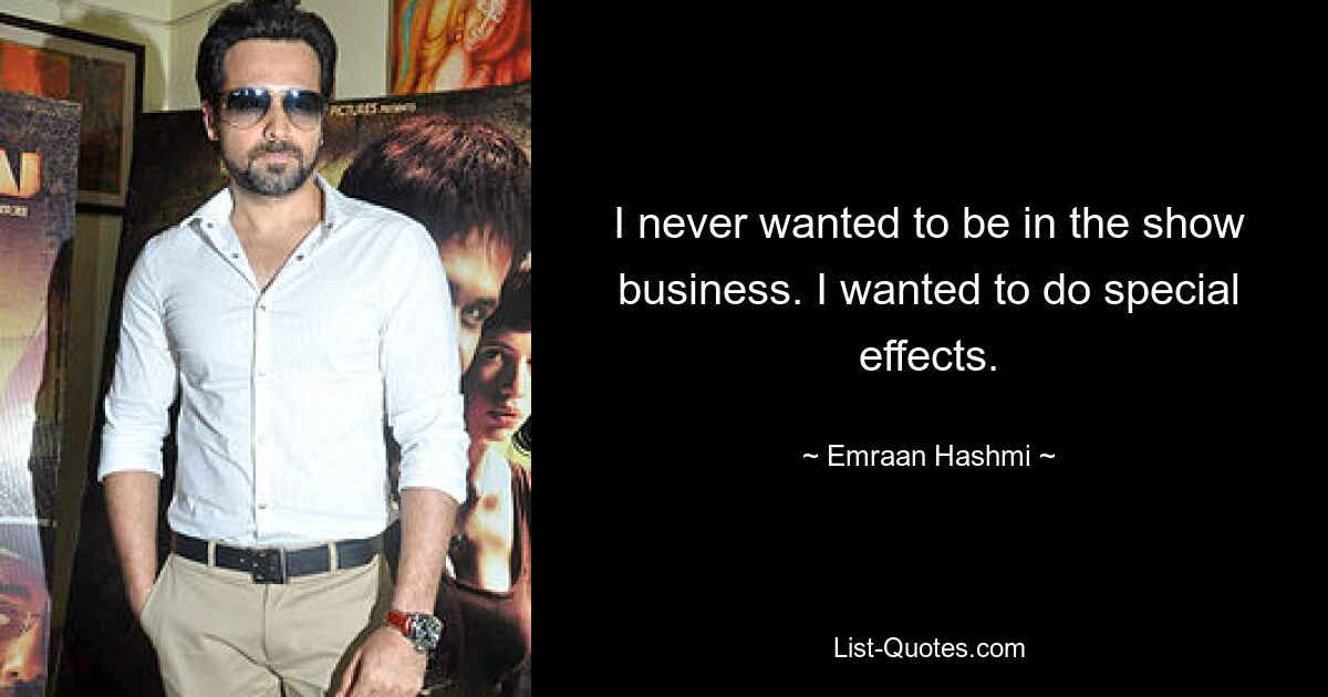 I never wanted to be in the show business. I wanted to do special effects. — © Emraan Hashmi