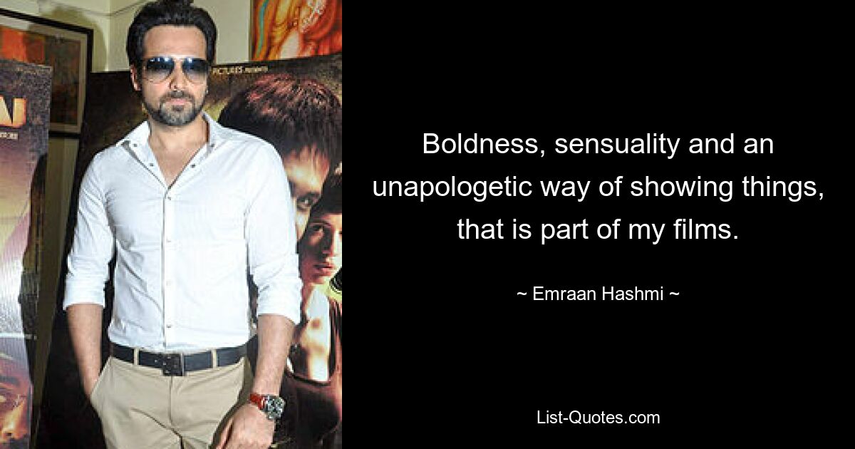 Boldness, sensuality and an unapologetic way of showing things, that is part of my films. — © Emraan Hashmi