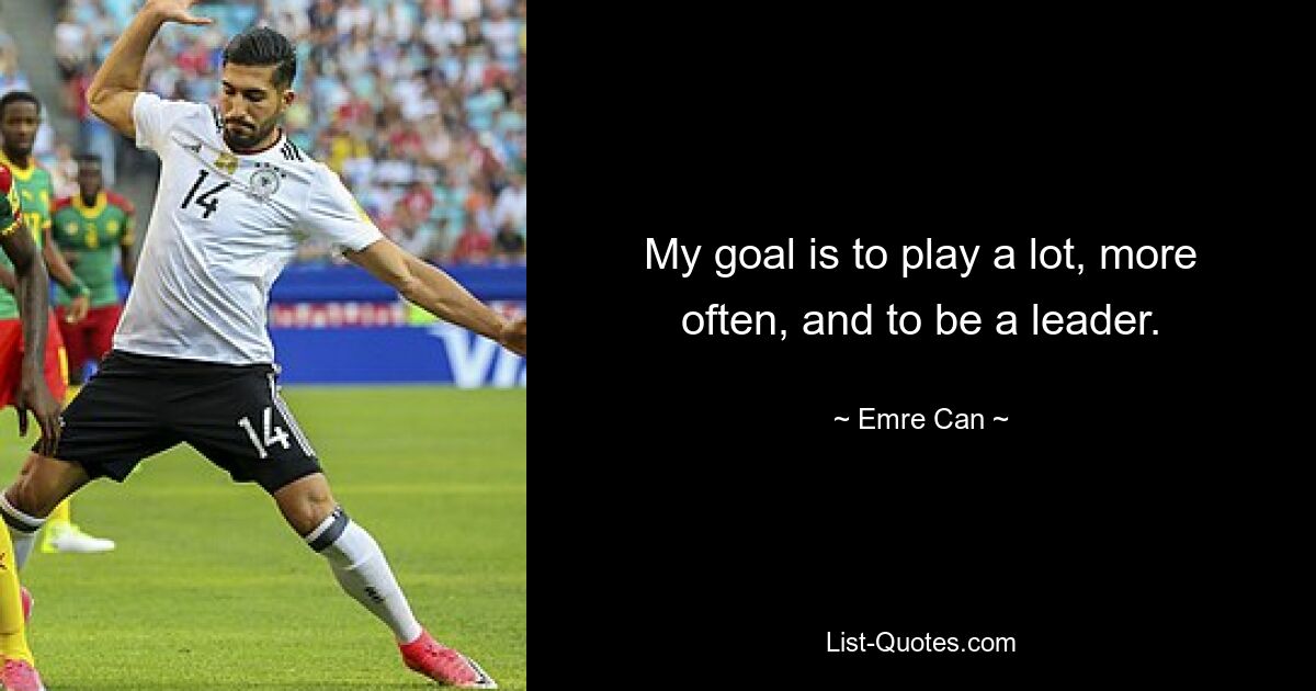 My goal is to play a lot, more often, and to be a leader. — © Emre Can