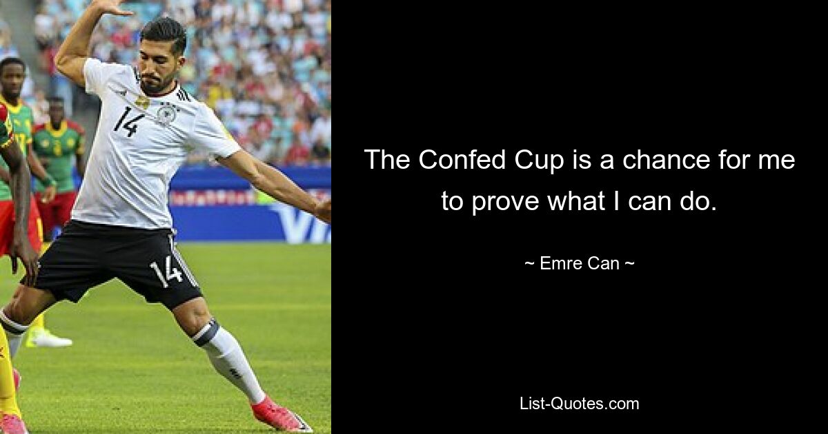 The Confed Cup is a chance for me to prove what I can do. — © Emre Can