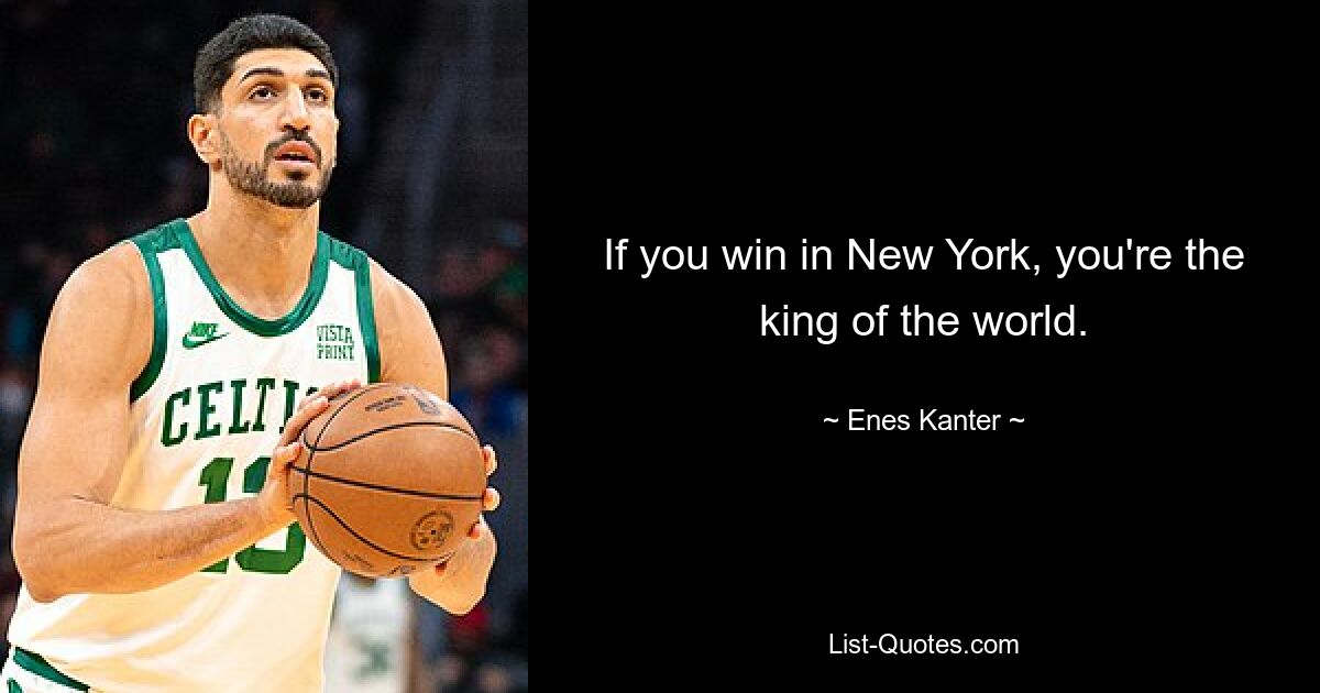 If you win in New York, you're the king of the world. — © Enes Kanter