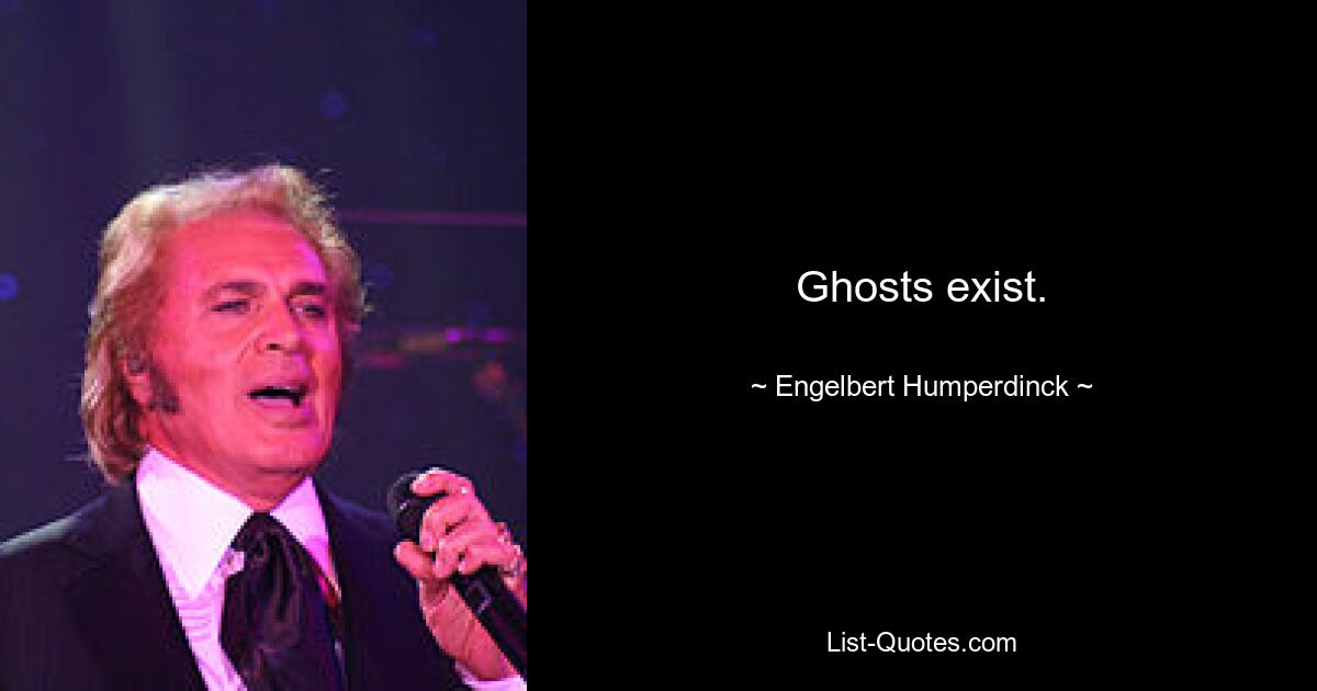 Ghosts exist. — © Engelbert Humperdinck