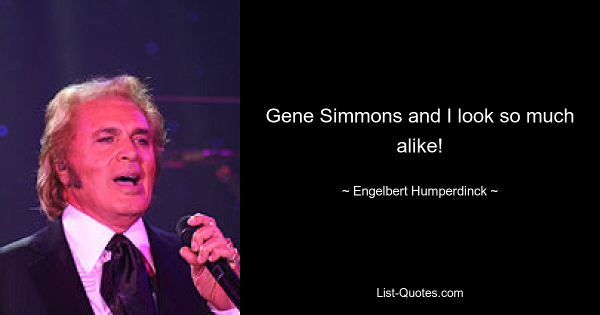 Gene Simmons and I look so much alike! — © Engelbert Humperdinck