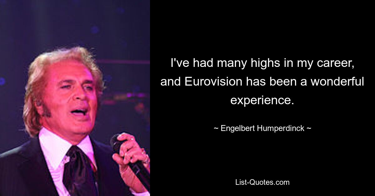 I've had many highs in my career, and Eurovision has been a wonderful experience. — © Engelbert Humperdinck