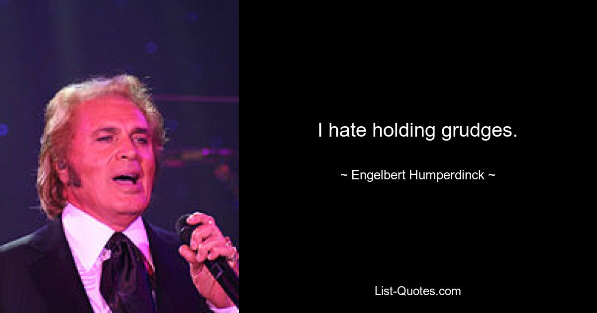 I hate holding grudges. — © Engelbert Humperdinck