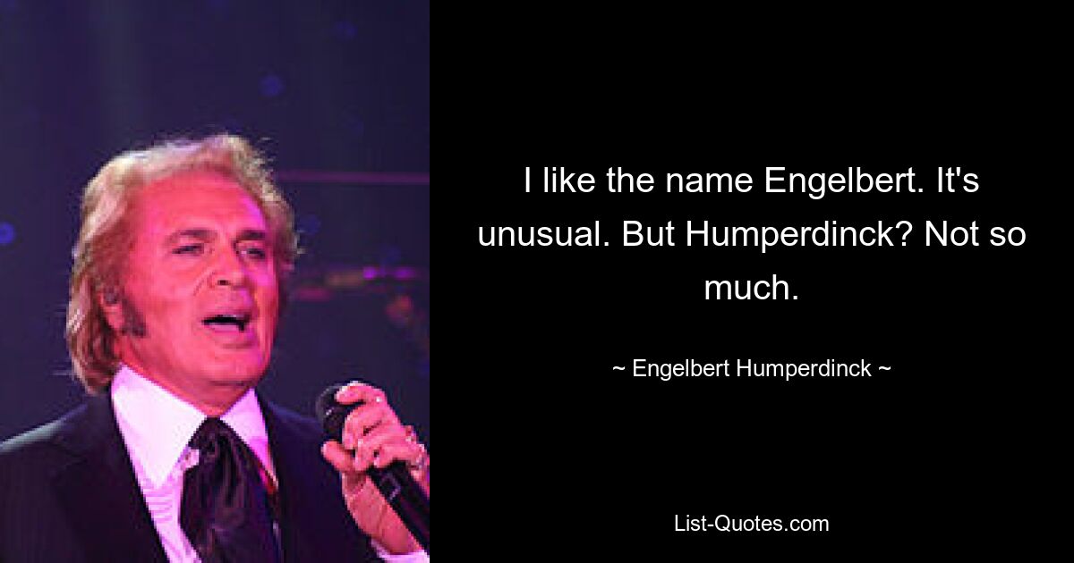 I like the name Engelbert. It's unusual. But Humperdinck? Not so much. — © Engelbert Humperdinck