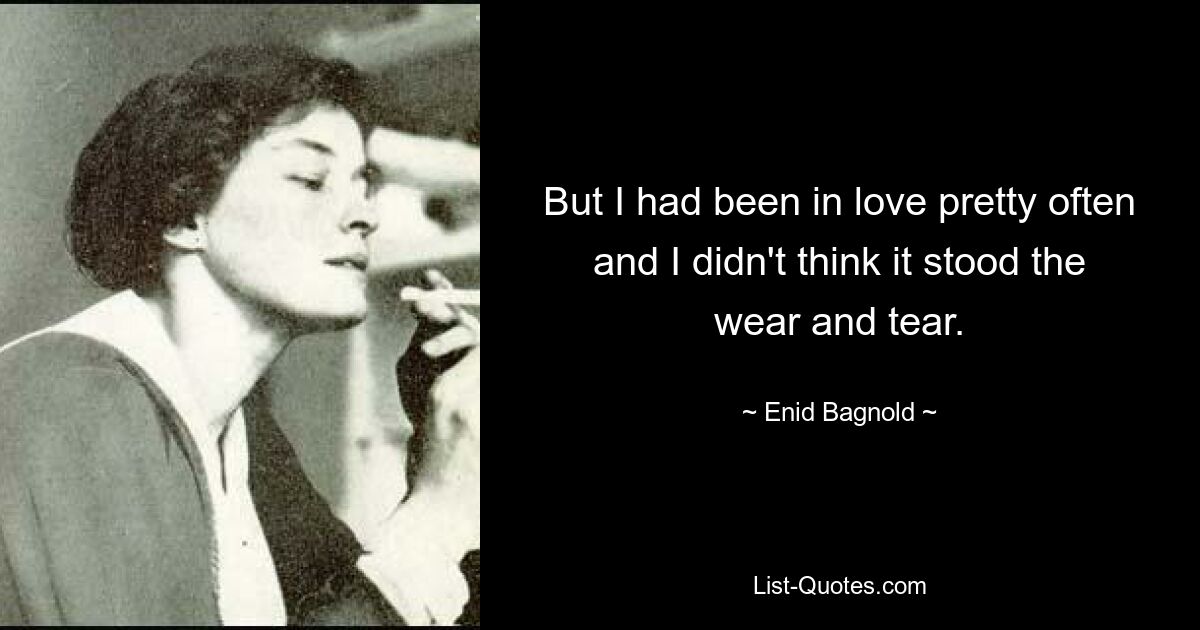 But I had been in love pretty often and I didn't think it stood the wear and tear. — © Enid Bagnold