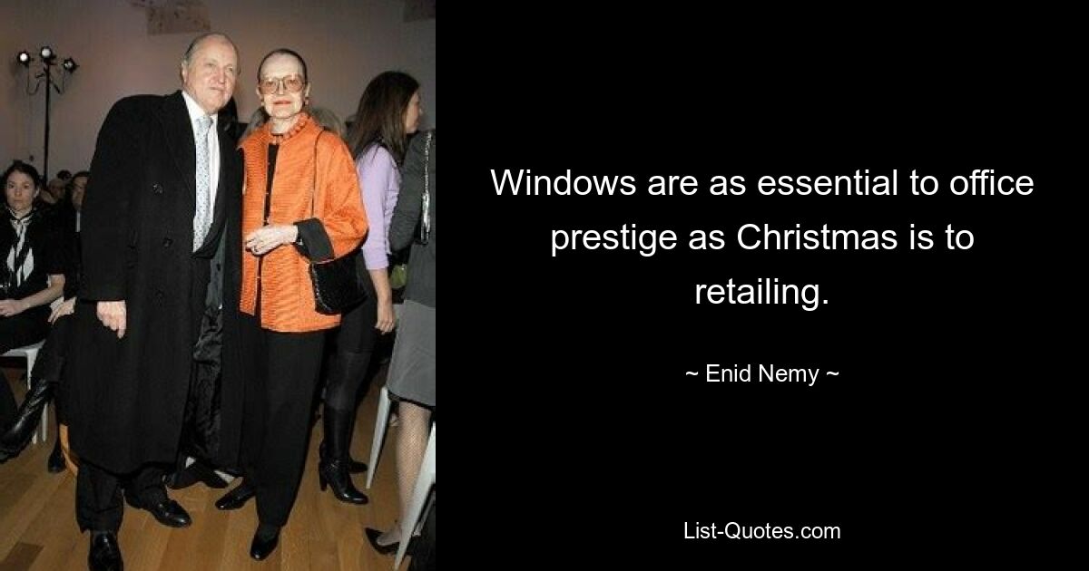 Windows are as essential to office prestige as Christmas is to retailing. — © Enid Nemy