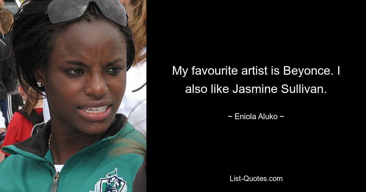 My favourite artist is Beyonce. I also like Jasmine Sullivan. — © Eniola Aluko