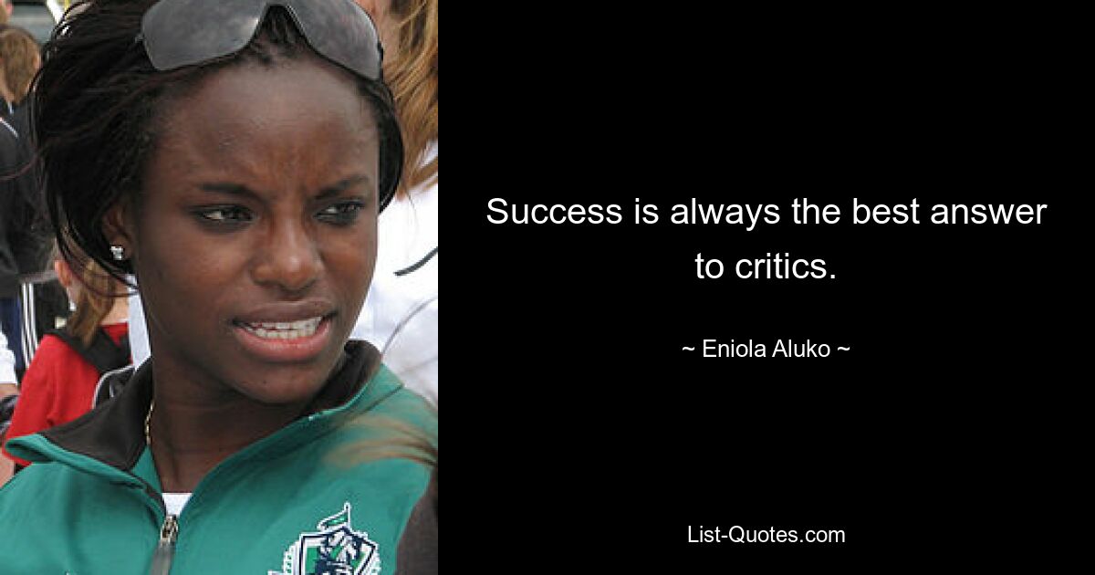 Success is always the best answer to critics. — © Eniola Aluko