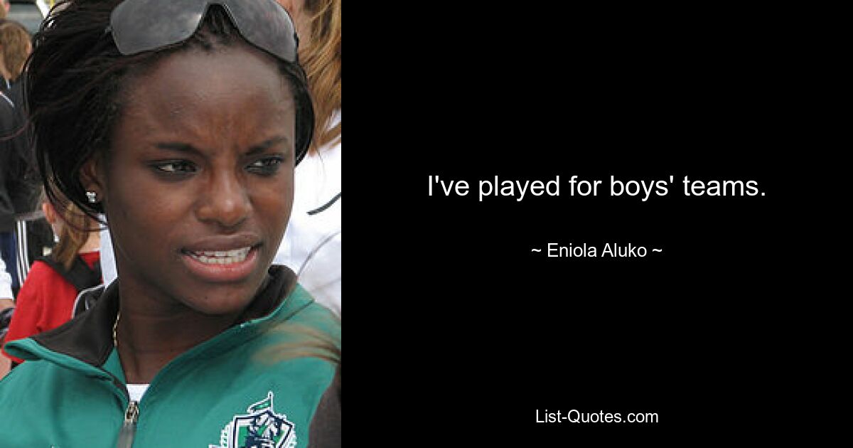 I've played for boys' teams. — © Eniola Aluko