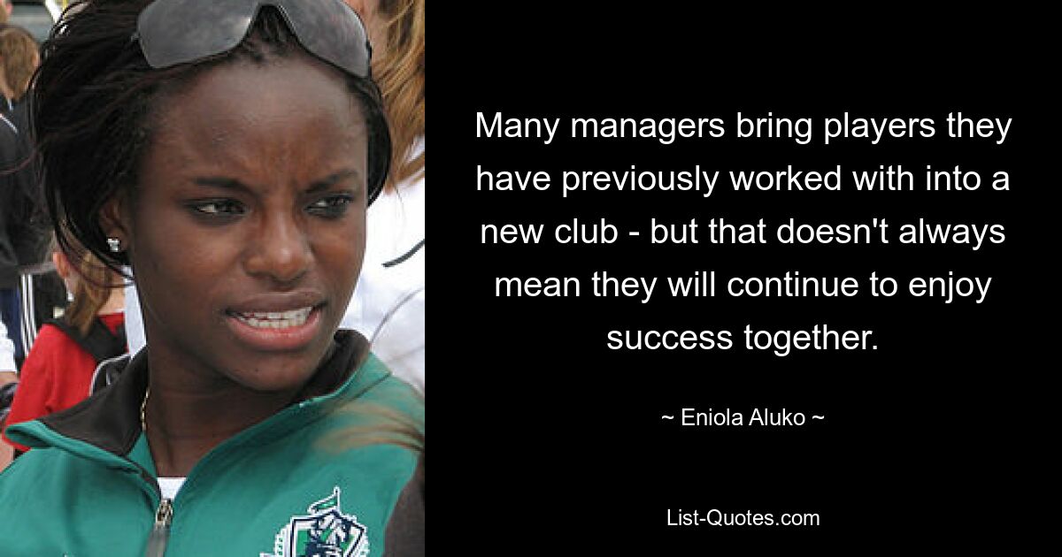 Many managers bring players they have previously worked with into a new club - but that doesn't always mean they will continue to enjoy success together. — © Eniola Aluko