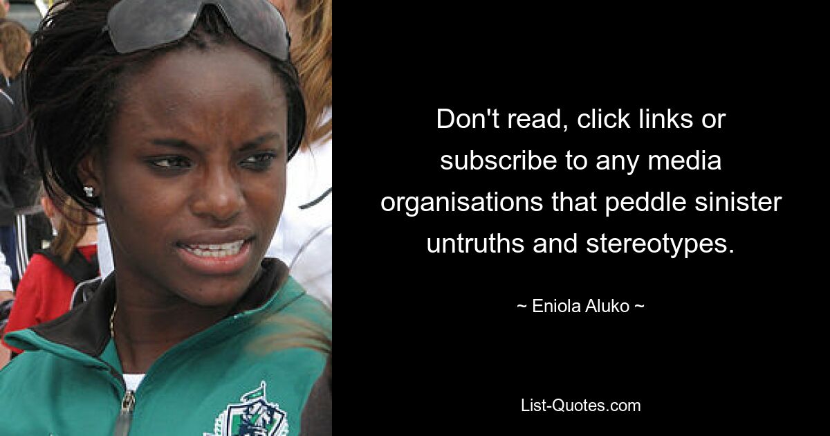 Don't read, click links or subscribe to any media organisations that peddle sinister untruths and stereotypes. — © Eniola Aluko