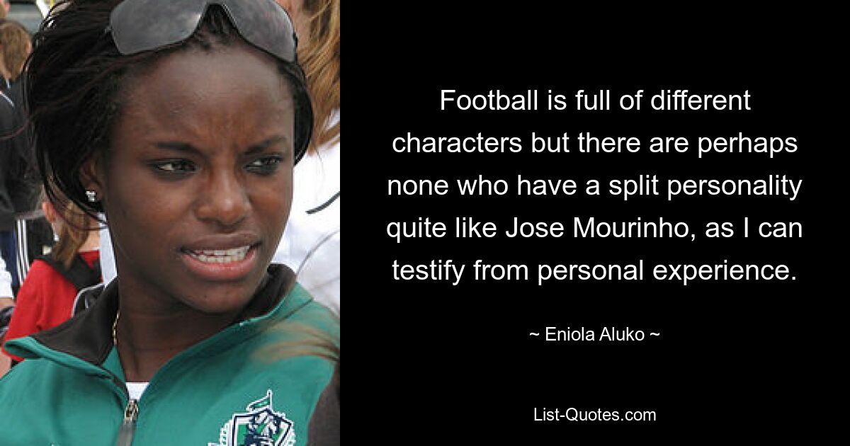 Football is full of different characters but there are perhaps none who have a split personality quite like Jose Mourinho, as I can testify from personal experience. — © Eniola Aluko