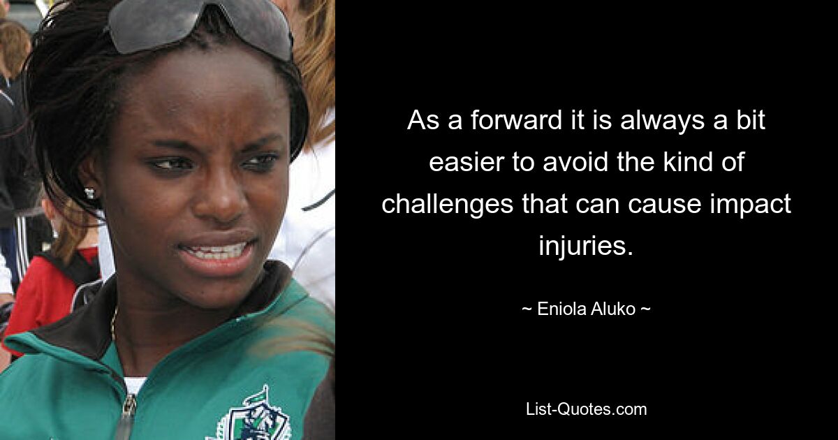 As a forward it is always a bit easier to avoid the kind of challenges that can cause impact injuries. — © Eniola Aluko