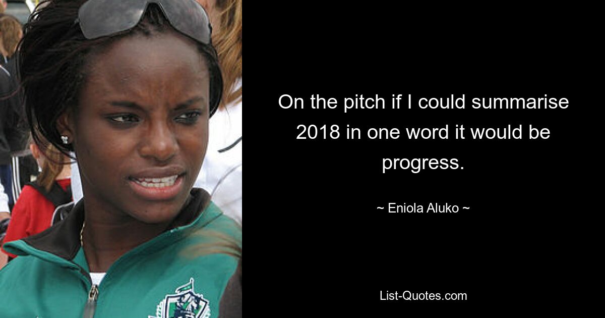 On the pitch if I could summarise 2018 in one word it would be progress. — © Eniola Aluko