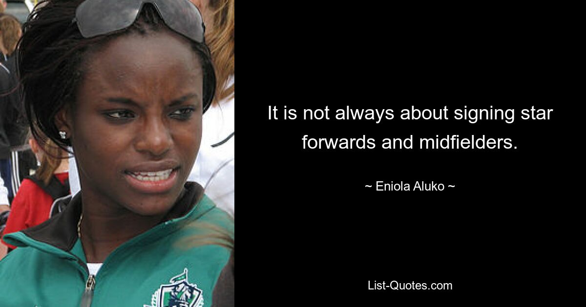 It is not always about signing star forwards and midfielders. — © Eniola Aluko