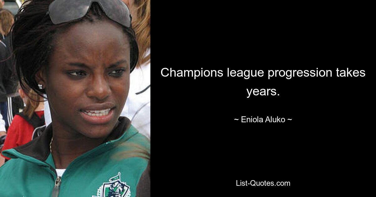 Champions league progression takes years. — © Eniola Aluko