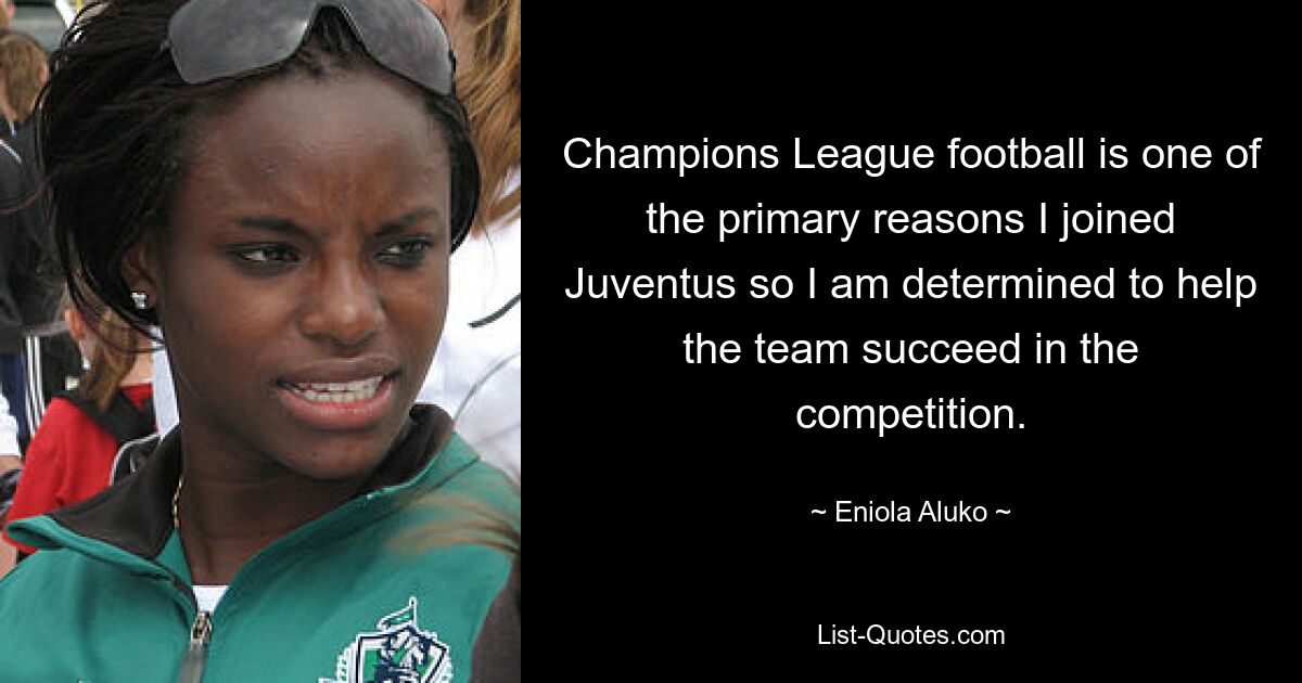 Champions League football is one of the primary reasons I joined Juventus so I am determined to help the team succeed in the competition. — © Eniola Aluko