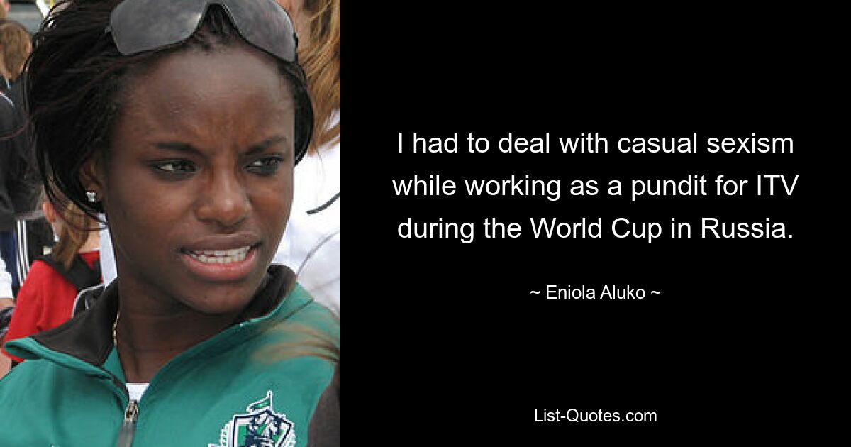 I had to deal with casual sexism while working as a pundit for ITV during the World Cup in Russia. — © Eniola Aluko