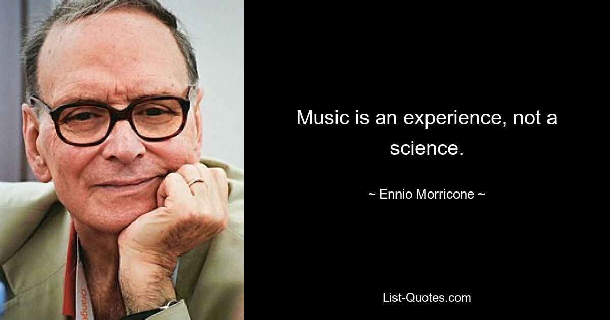 Music is an experience, not a science. — © Ennio Morricone