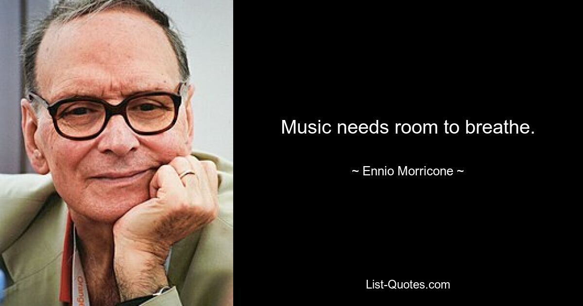 Music needs room to breathe. — © Ennio Morricone