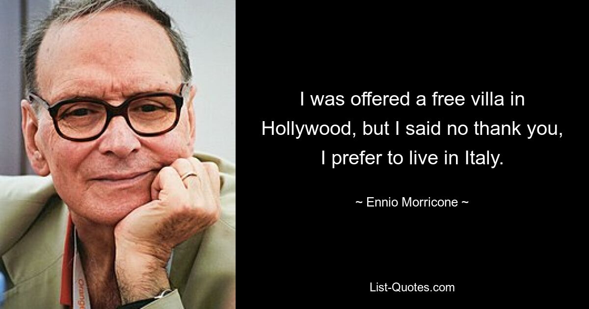 I was offered a free villa in Hollywood, but I said no thank you, I prefer to live in Italy. — © Ennio Morricone