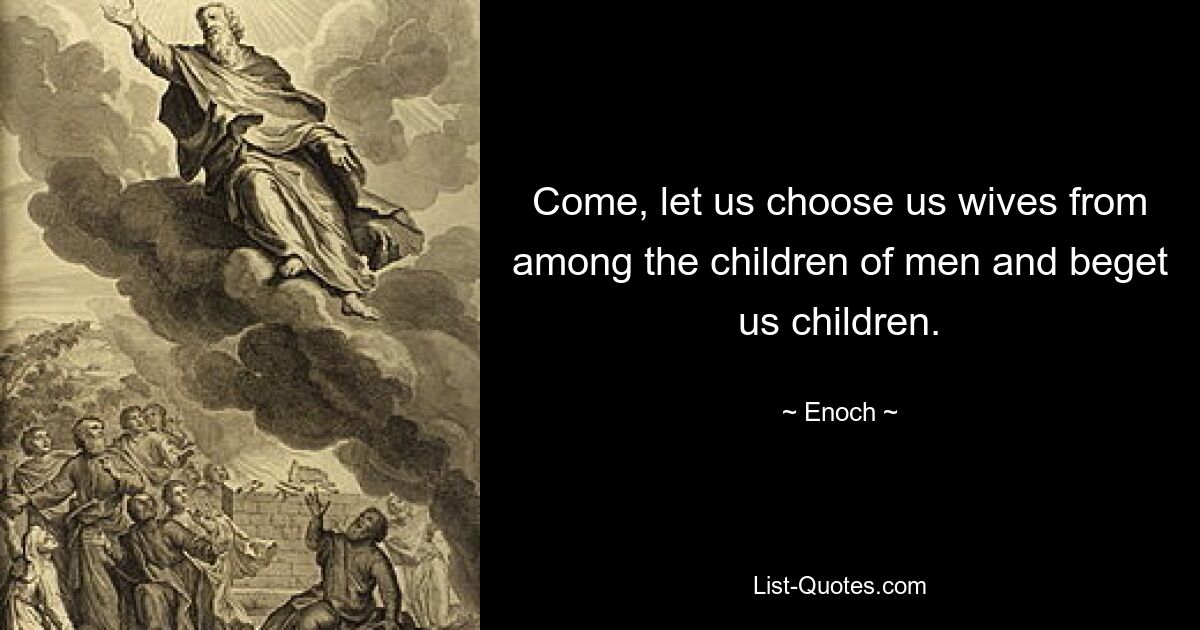 Come, let us choose us wives from among the children of men and beget us children. — © Enoch