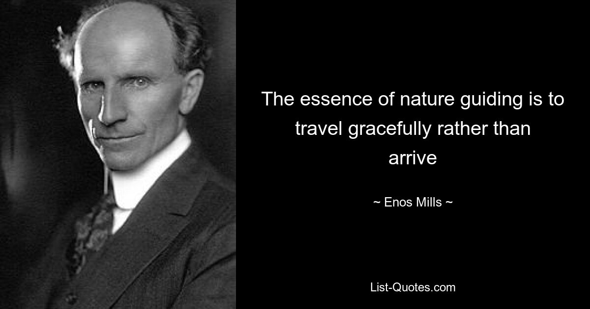 The essence of nature guiding is to travel gracefully rather than arrive — © Enos Mills