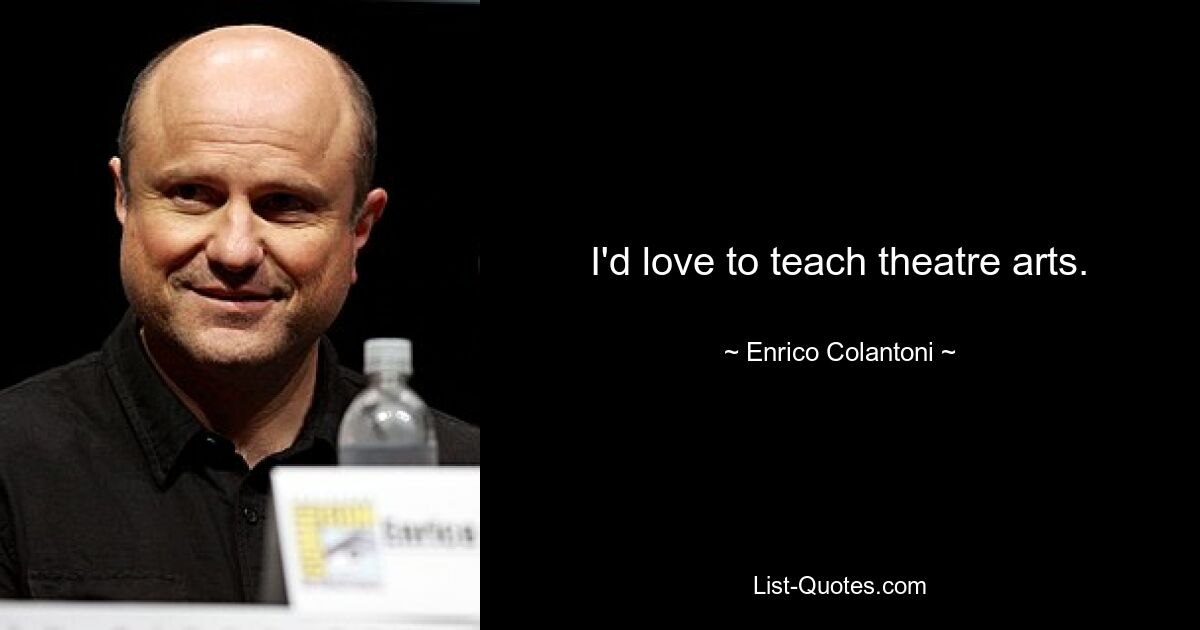 I'd love to teach theatre arts. — © Enrico Colantoni