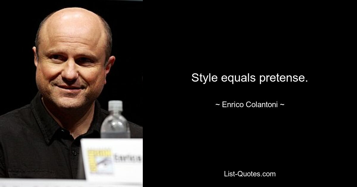 Style equals pretense. — © Enrico Colantoni