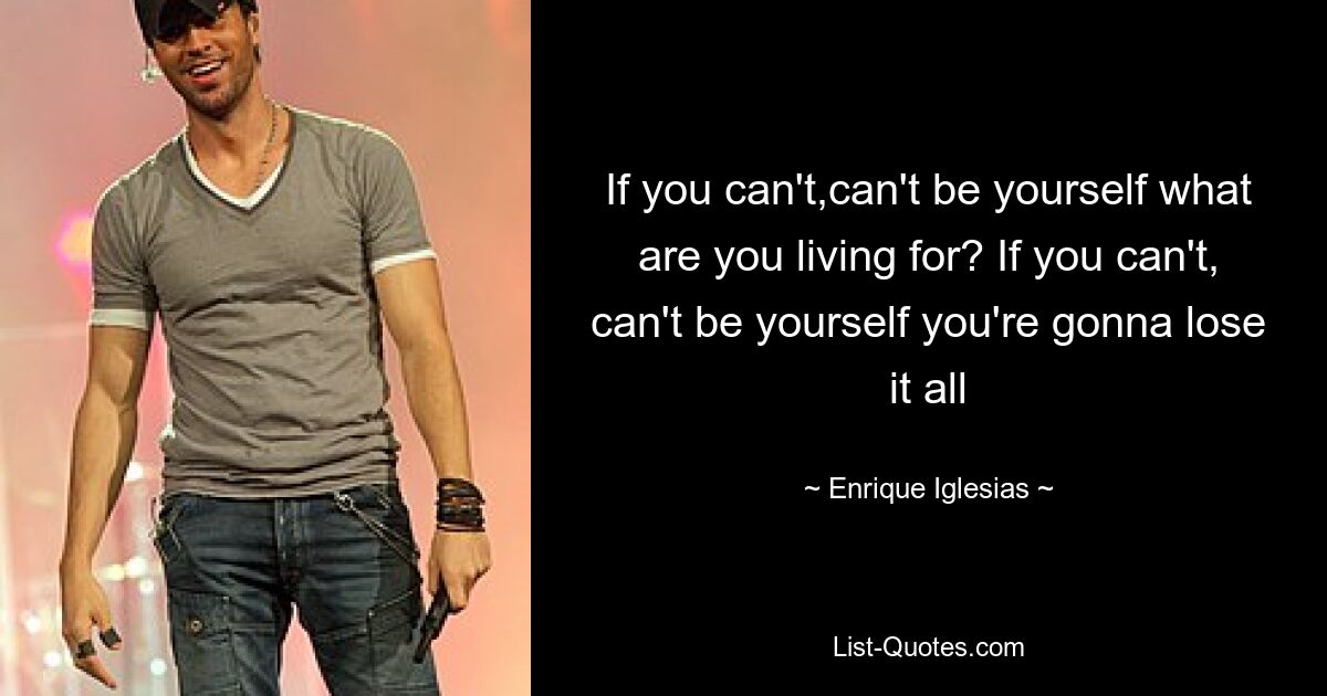 If you can't,can't be yourself what are you living for? If you can't, can't be yourself you're gonna lose it all — © Enrique Iglesias