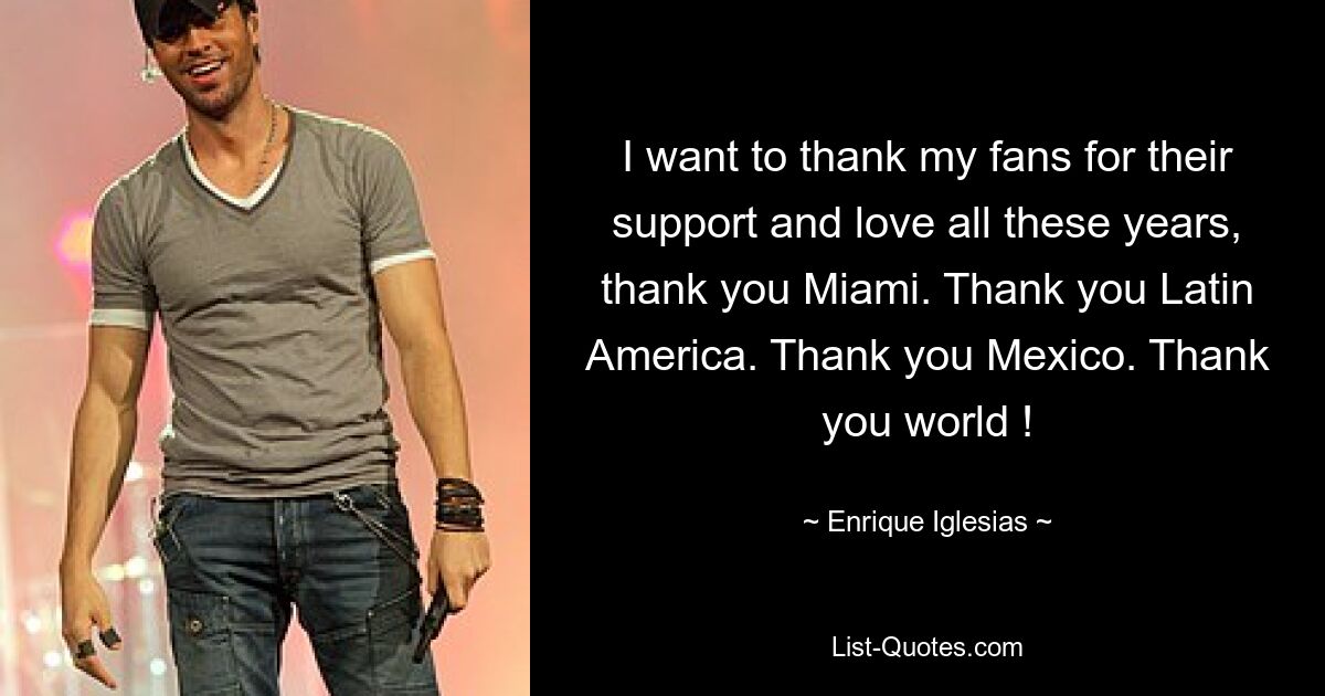 I want to thank my fans for their support and love all these years, thank you Miami. Thank you Latin America. Thank you Mexico. Thank you world ! — © Enrique Iglesias