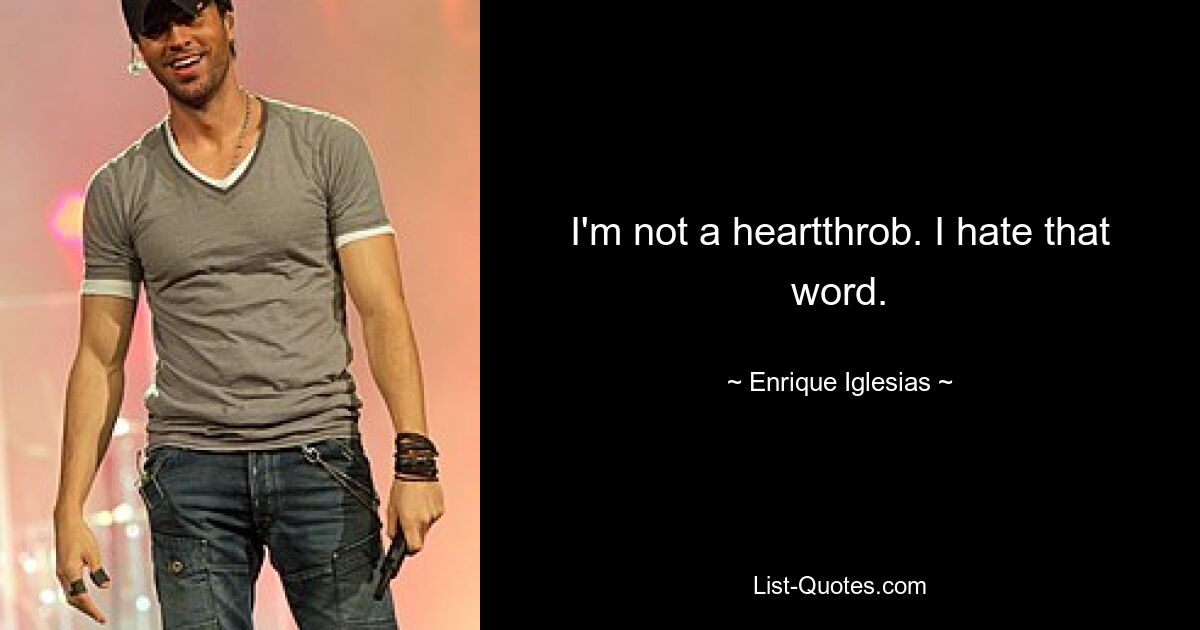 I'm not a heartthrob. I hate that word. — © Enrique Iglesias