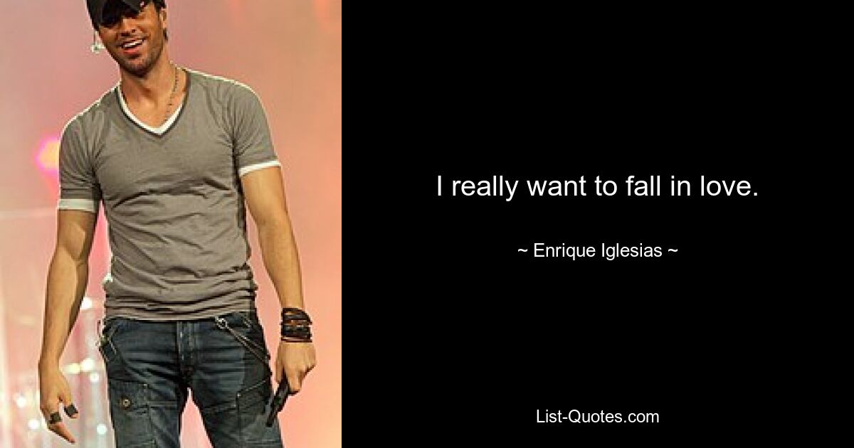 I really want to fall in love. — © Enrique Iglesias