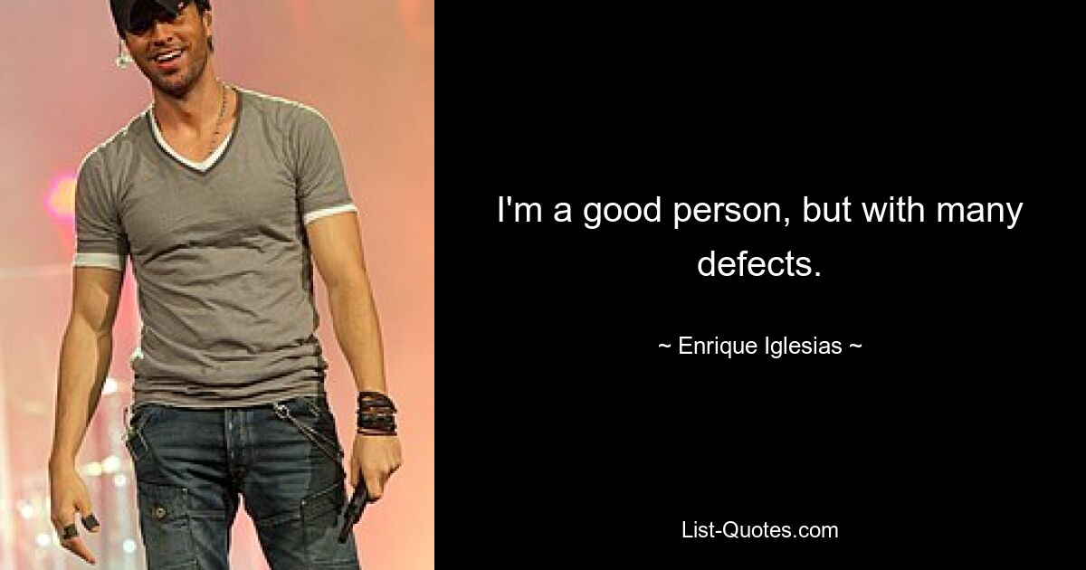 I'm a good person, but with many defects. — © Enrique Iglesias