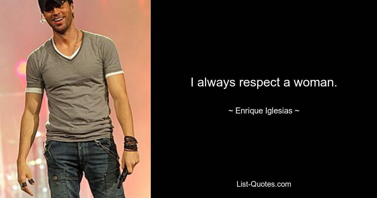 I always respect a woman. — © Enrique Iglesias