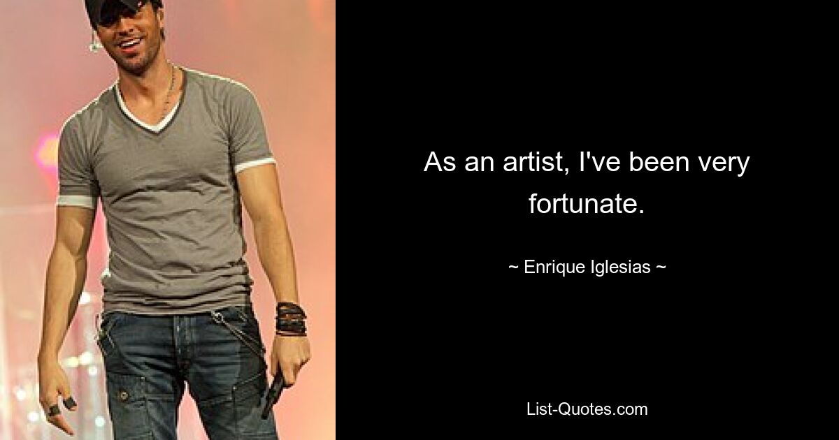 As an artist, I've been very fortunate. — © Enrique Iglesias