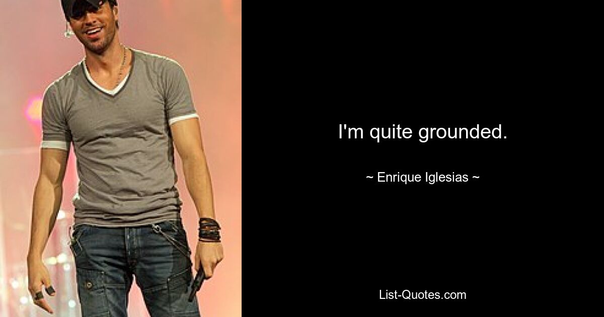 I'm quite grounded. — © Enrique Iglesias