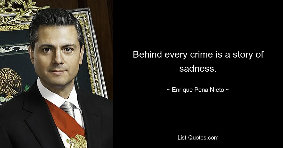 Behind every crime is a story of sadness. — © Enrique Pena Nieto