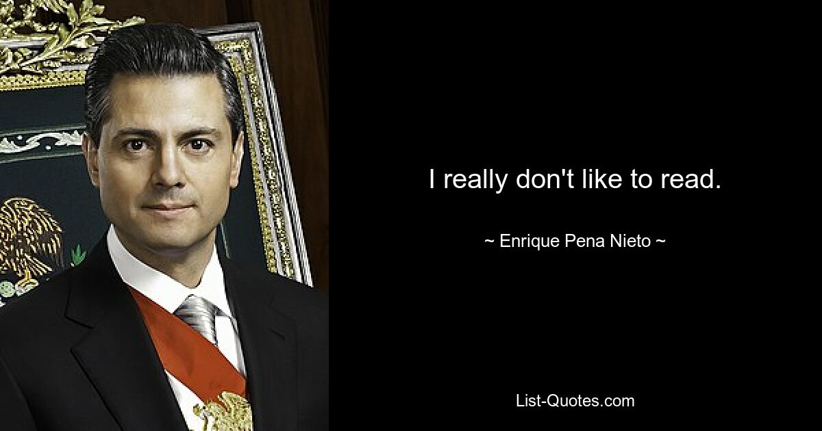 I really don't like to read. — © Enrique Pena Nieto