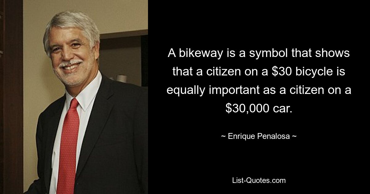 Ein Radweg ist ein Symbol, das zeigt, dass ein Bürger auf einem 30-Dollar-Fahrrad genauso wichtig ist wie ein Bürger auf einem 30.000-Dollar-Auto. — © Enrique Penalosa 