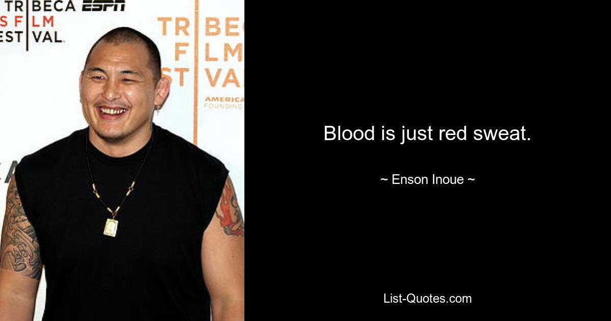 Blood is just red sweat. — © Enson Inoue