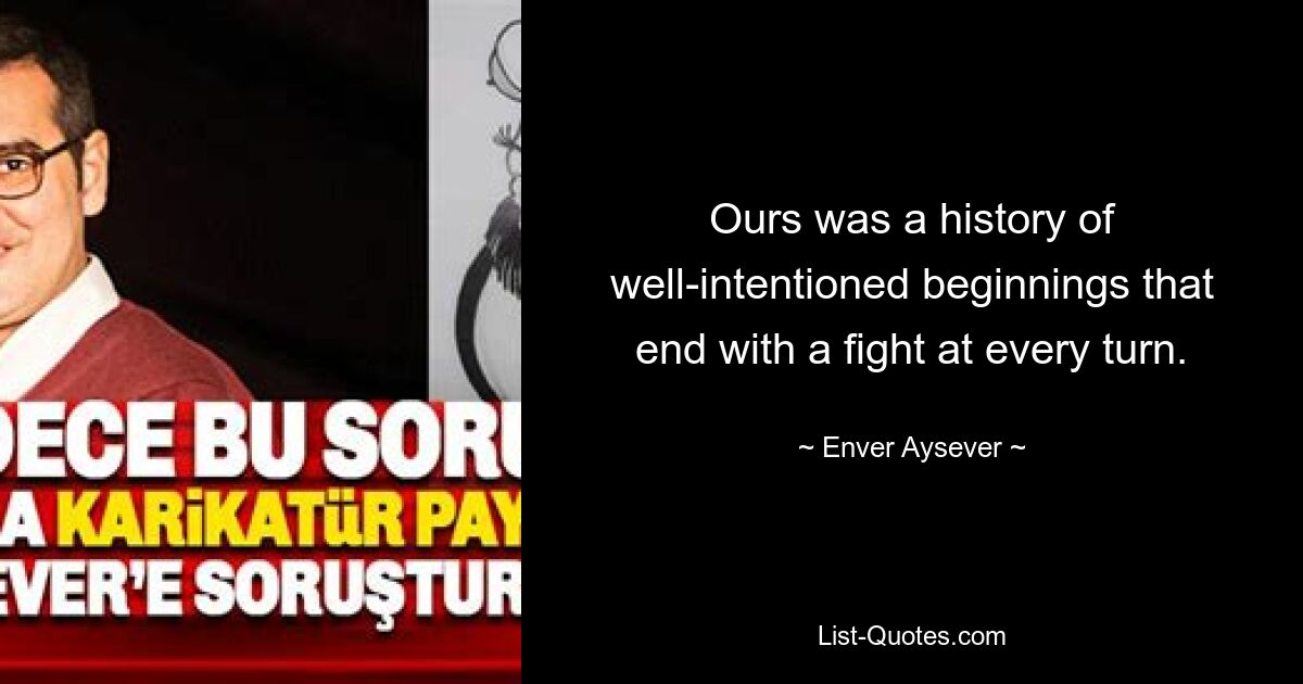 Ours was a history of well-intentioned beginnings that end with a fight at every turn. — © Enver Aysever