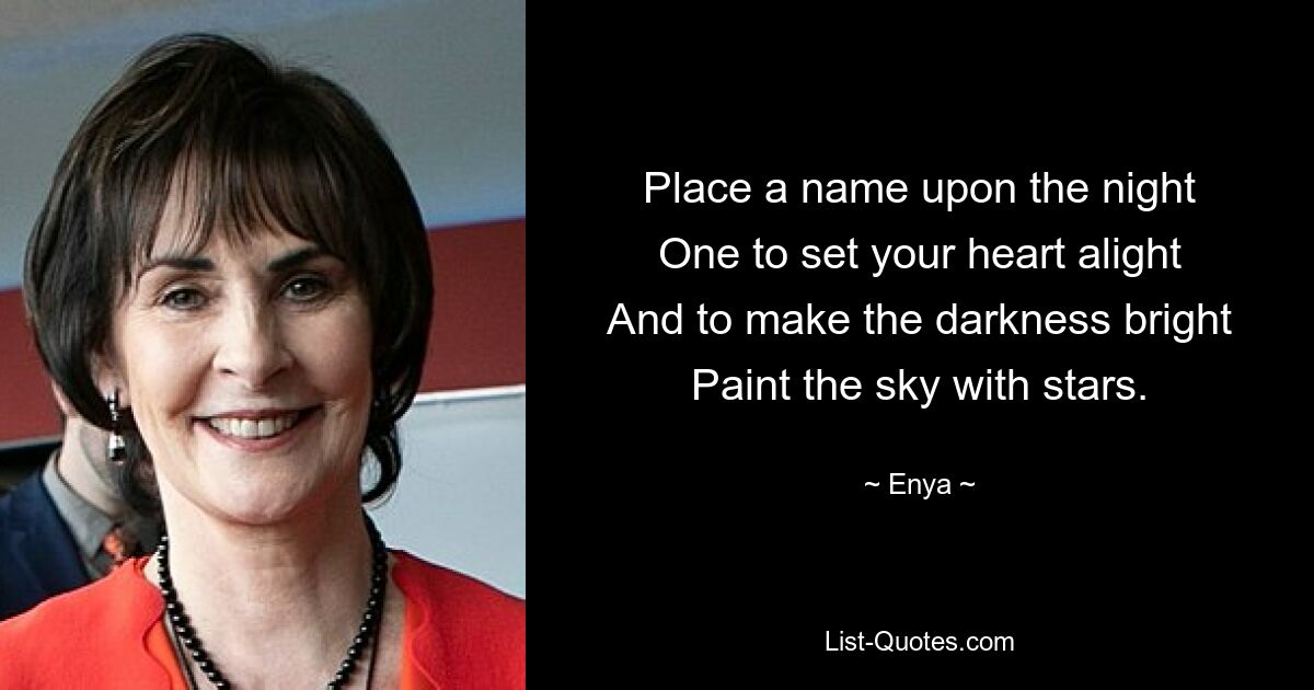 Place a name upon the night
One to set your heart alight
And to make the darkness bright
Paint the sky with stars. — © Enya