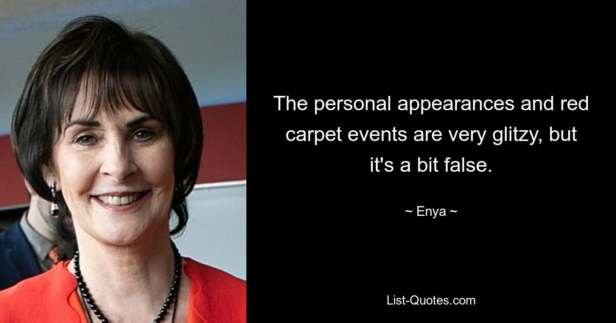 The personal appearances and red carpet events are very glitzy, but it's a bit false. — © Enya