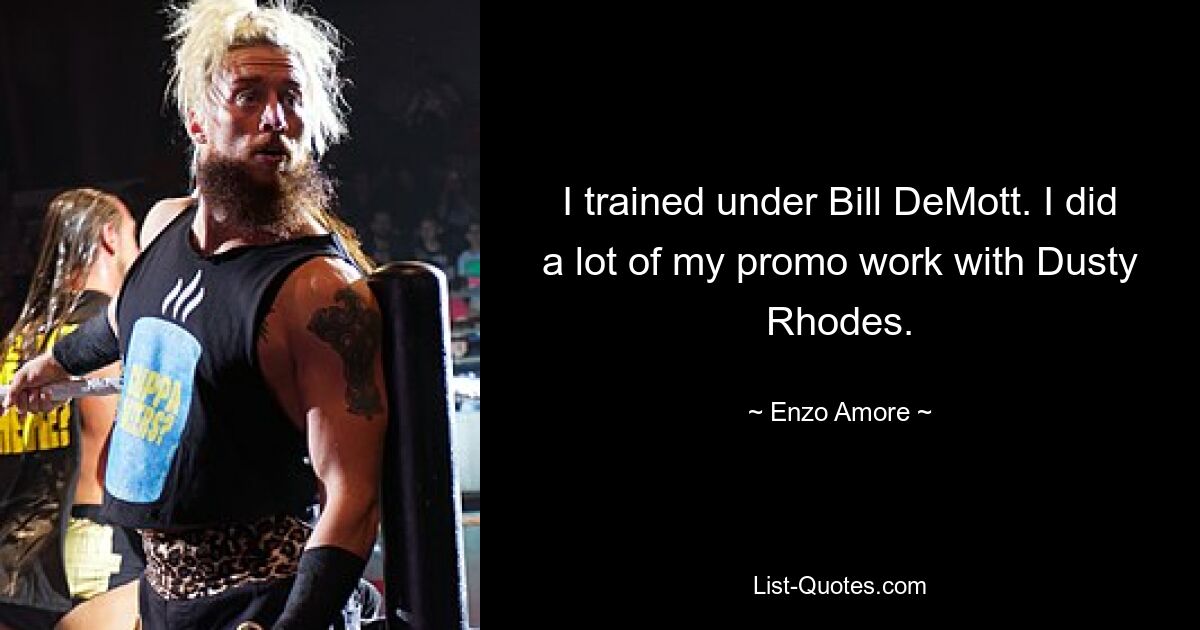 I trained under Bill DeMott. I did a lot of my promo work with Dusty Rhodes. — © Enzo Amore