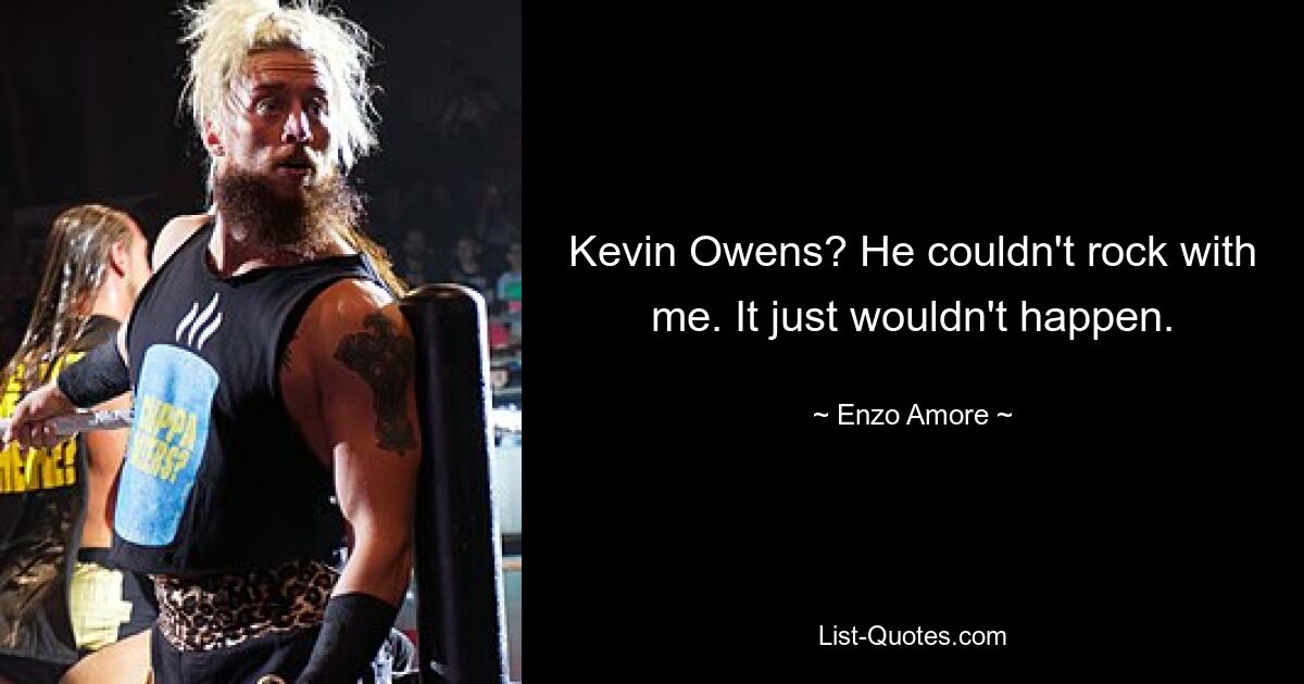 Kevin Owens? He couldn't rock with me. It just wouldn't happen. — © Enzo Amore